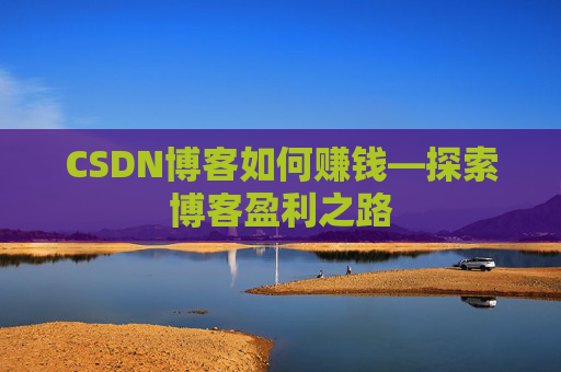 CSDN博客如何赚钱—探索博客盈利之路