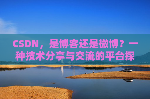 CSDN，是博客还是微博？一种技术分享与交流的平台探讨