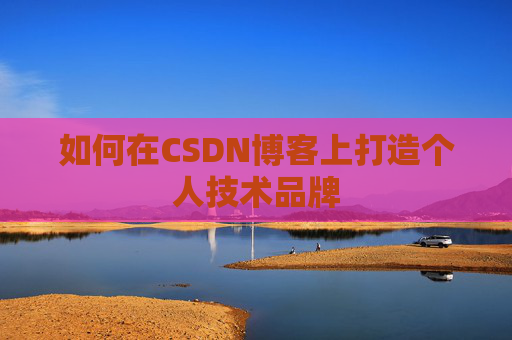 如何在CSDN博客上打造个人技术品牌