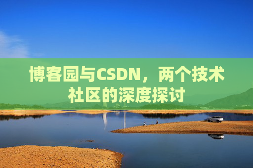 博客园与CSDN，两个技术社区的深度探讨
