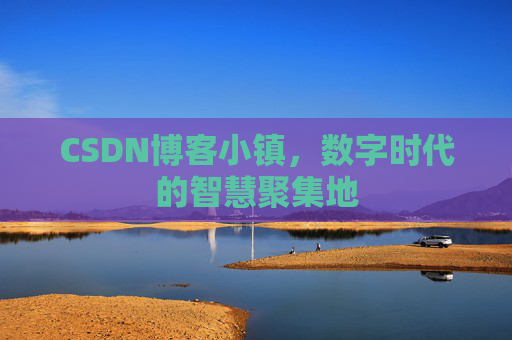 CSDN博客小镇，数字时代的智慧聚集地